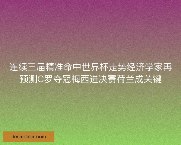 连续三届精准命中世界杯走势经济学家再预测C罗夺冠梅西进决赛荷兰成关键
