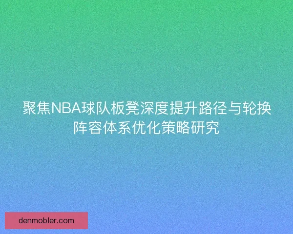 聚焦NBA球队板凳深度提升路径与轮换阵容体系优化策略研究