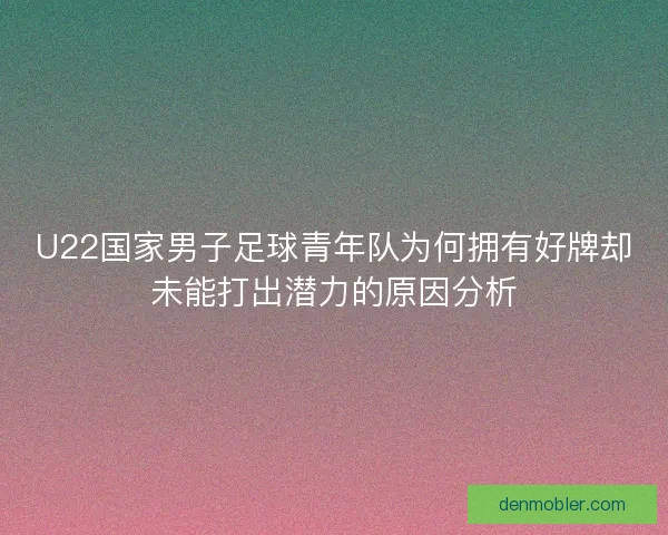 U22国家男子足球青年队为何拥有好牌却未能打出潜力的原因分析