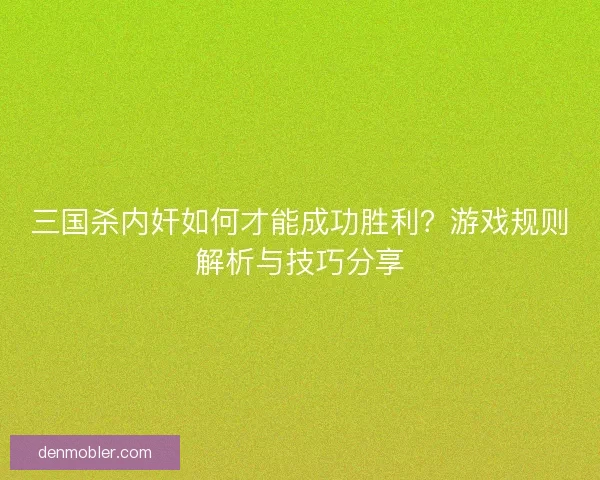 三国杀内奸如何才能成功胜利？游戏规则解析与技巧分享
